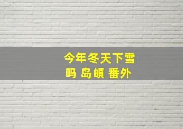 今年冬天下雪吗 岛頔 番外